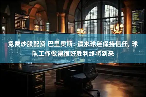 免费炒股配资 巴里奥斯: 请求球迷保持信任, 球队工作做得很好胜利终将到来