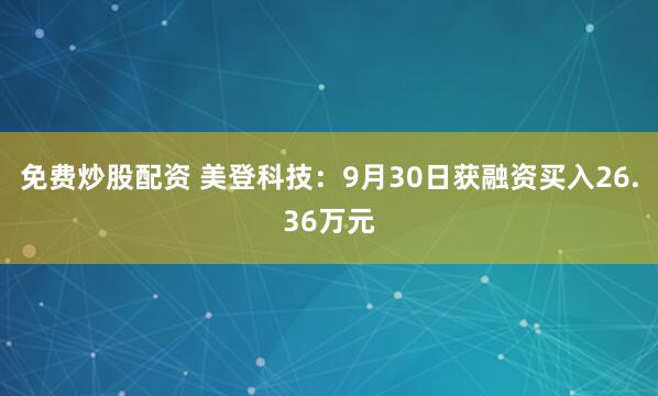 免费炒股配资 美登科技：9月30日获融资买入26.36万元