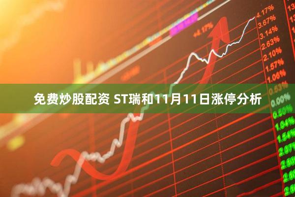 免费炒股配资 ST瑞和11月11日涨停分析