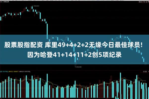 股票股指配资 库里49+4+2+2无缘今日最佳球员! 因为哈登41+14+11+2创5项纪录