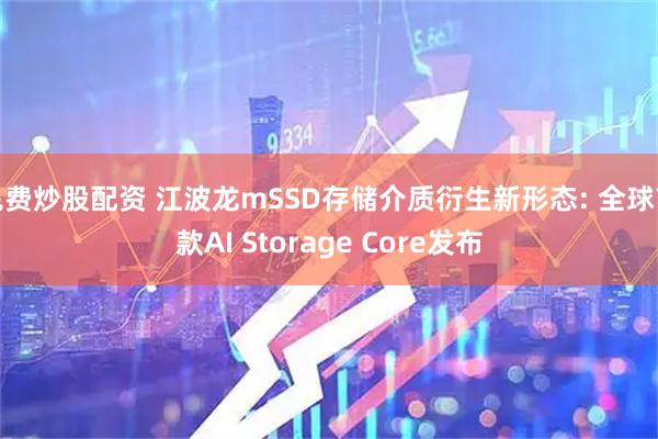 免费炒股配资 江波龙mSSD存储介质衍生新形态: 全球首款AI Storage Core发布