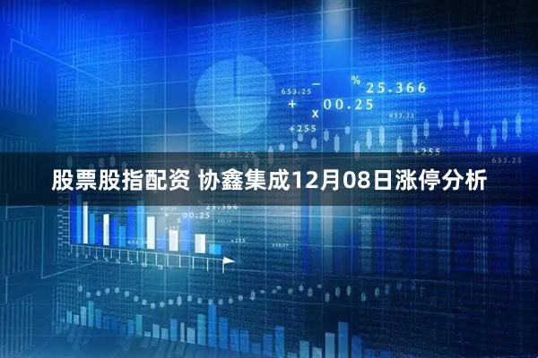 股票股指配资 协鑫集成12月08日涨停分析