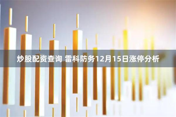 炒股配资查询 雷科防务12月15日涨停分析
