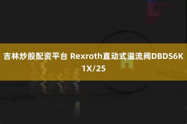 吉林炒股配资平台 Rexroth直动式溢流阀DBDS6K1X/25