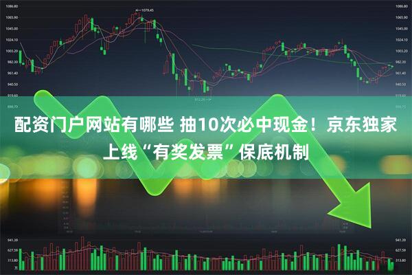 配资门户网站有哪些 抽10次必中现金！京东独家上线“有奖发票”保底机制
