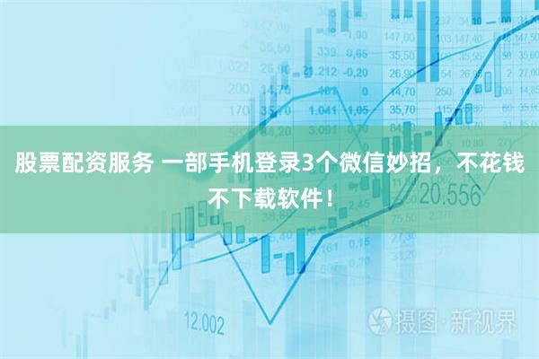 股票配资服务 一部手机登录3个微信妙招，不花钱不下载软件！