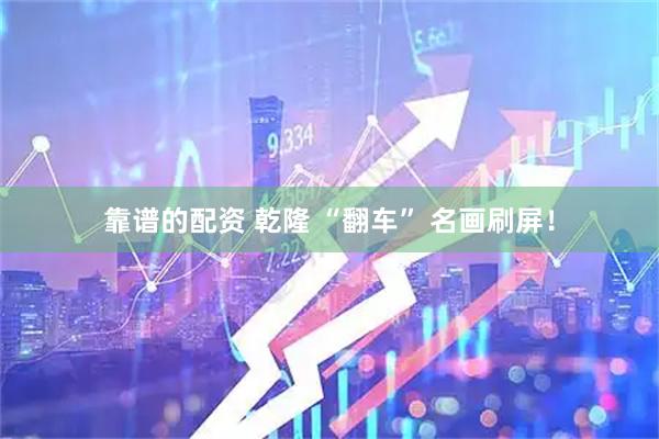 靠谱的配资 乾隆 “翻车” 名画刷屏！