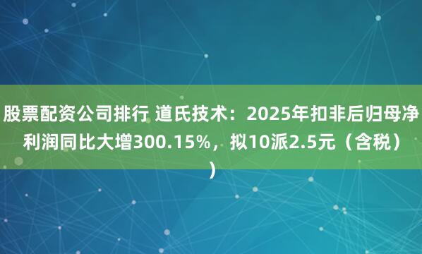 股票配资公司排行 道氏技术：2025年扣非后归母净利润同比大增300.15%，拟10派2.5元（含税）